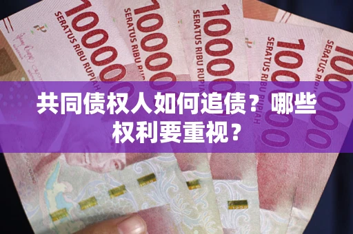 济南共同债权人如何追债？哪些权利要重视？
