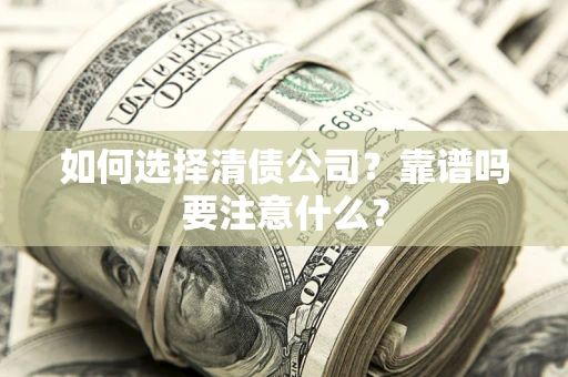 济南如何选择清债公司？靠谱吗要注意什么？