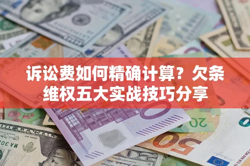 济南诉讼费如何精确计算？欠条维权五大实战技巧分享