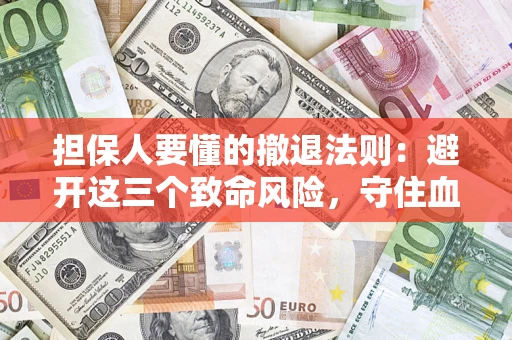济南担保人要懂的撤退法则：避开这三个致命风险，守住血汗钱