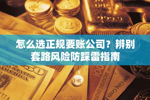 济南怎么选正规要账公司？辨别套路风险防踩雷指南