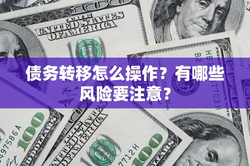 济南债务转移怎么操作？有哪些风险要注意？