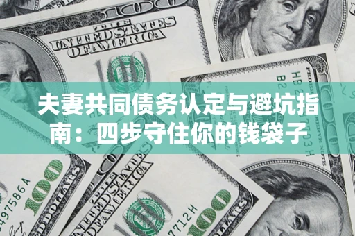 济南夫妻共同债务认定与避坑指南：四步守住你的钱袋子