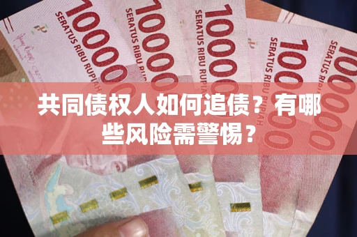 济南共同债权人如何追债？有哪些风险需警惕？