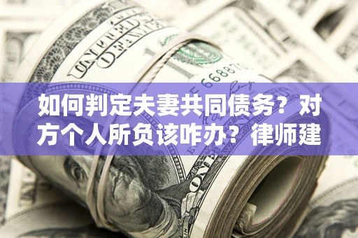 济南如何判定夫妻共同债务？对方个人所负该咋办？律师建议