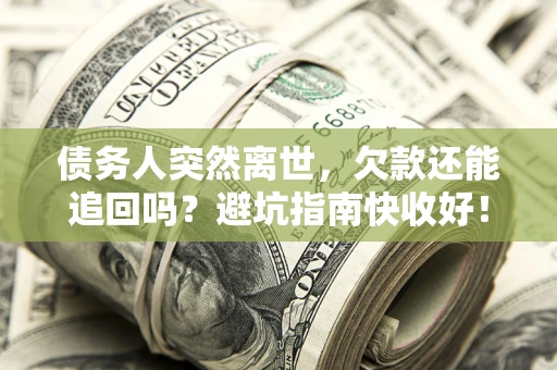 济南债务人突然离世，欠款还能追回吗？避坑指南快收好！