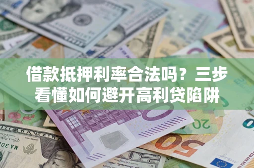 济南借款抵押利率合法吗？三步看懂如何避开高利贷陷阱
