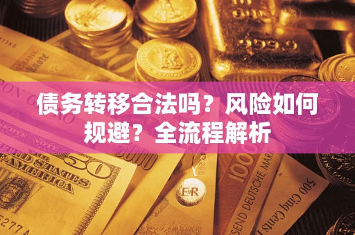济南债务转移合法吗？风险如何规避？全流程解析