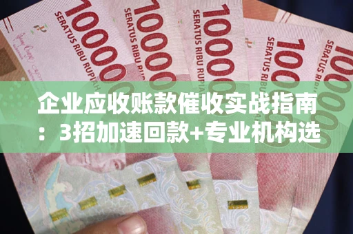 济南企业应收账款催收实战指南：3招加速回款+专业机构选择避坑