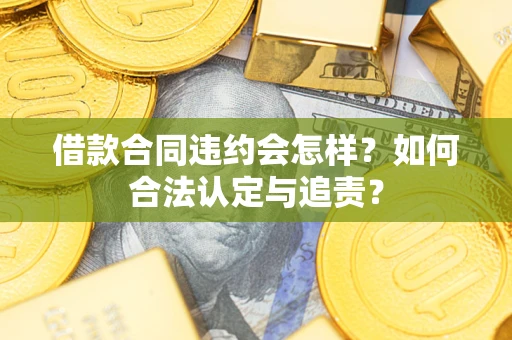 济南借款合同违约会怎样？如何合法认定与追责？