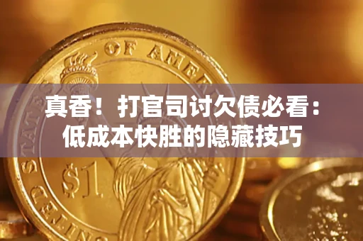 济南真香！打官司讨欠债必看：低成本快胜的隐藏技巧