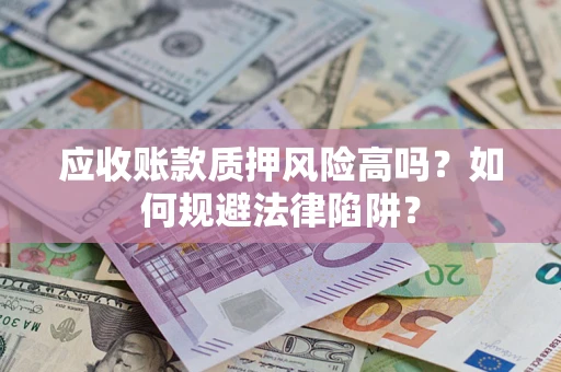 济南应收账款质押风险高吗？如何规避法律陷阱？