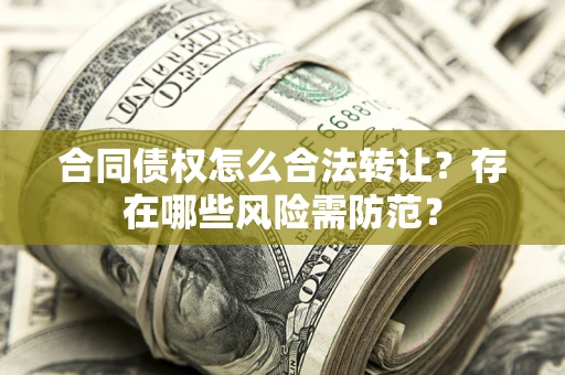 济南合同债权怎么合法转让？存在哪些风险需防范？