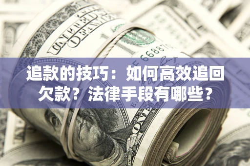 济南追款的技巧：如何高效追回欠款？法律手段有哪些？
