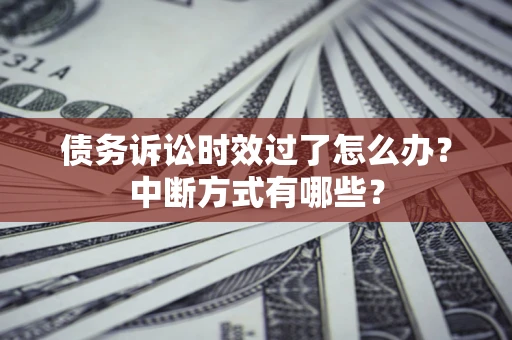 济南债务诉讼时效过了怎么办？中断方式有哪些？