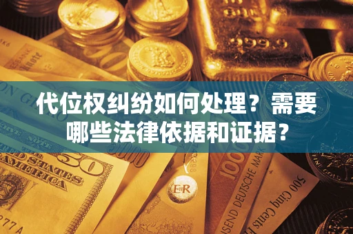 济南代位权纠纷如何处理？需要哪些法律依据和证据？