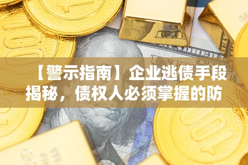 济南【警示指南】企业逃债手段揭秘，债权人必须掌握的防坑宝典