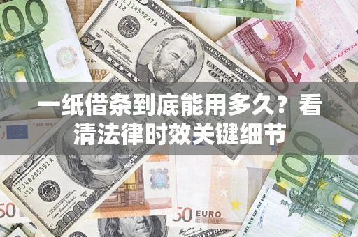济南一纸借条到底能用多久？看清法律时效关键细节