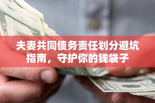 济南夫妻共同债务责任划分避坑指南，守护你的钱袋子
