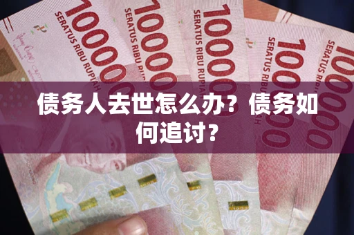 济南债务人去世怎么办？债务如何追讨？