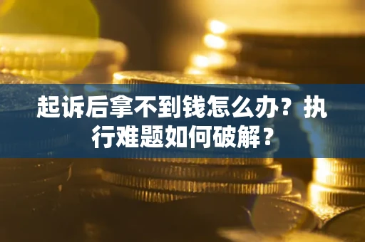 济南起诉后拿不到钱怎么办?执行难题如何破解? 济南起诉后拿不到钱怎么办?执行难题如何破解?