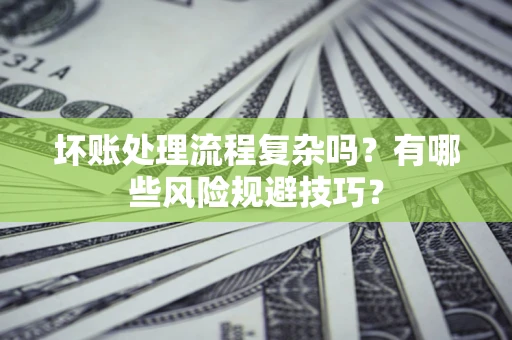 济南坏账处理流程复杂吗？有哪些风险规避技巧？
