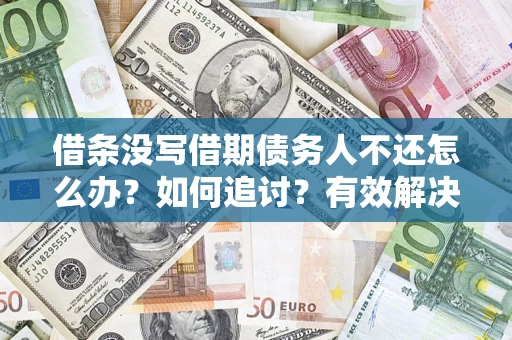 济南借条没写借期债务人不还怎么办？如何追讨？有效解决方案！