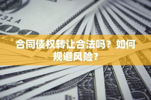 济南合同债权转让合法吗?如何规避风险? 济南合同债权转让合法吗?如何规避风险?