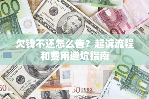 济南欠钱不还怎么告?起诉流程和费用避坑指南 济南欠钱不还怎么告?起诉流程和费用避坑指南