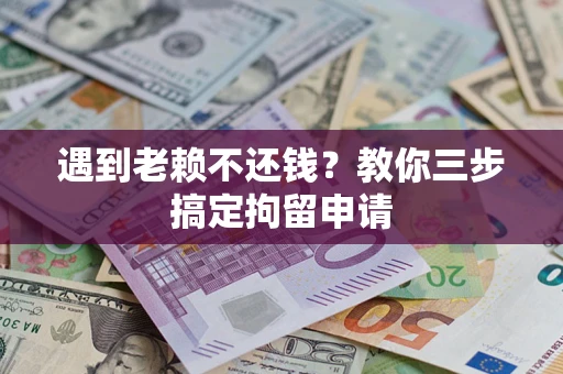 济南遇到老赖不还钱？教你三步搞定拘留申请