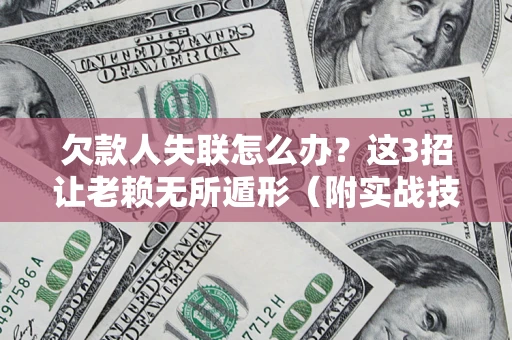 济南欠款人失联怎么办？这3招让老赖无所遁形（附实战技巧）