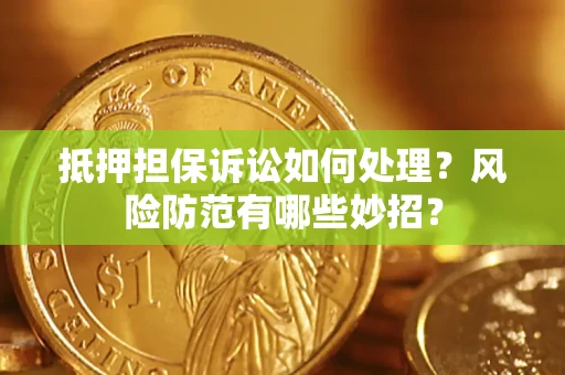 济南抵押担保诉讼如何处理？风险防范有哪些妙招？