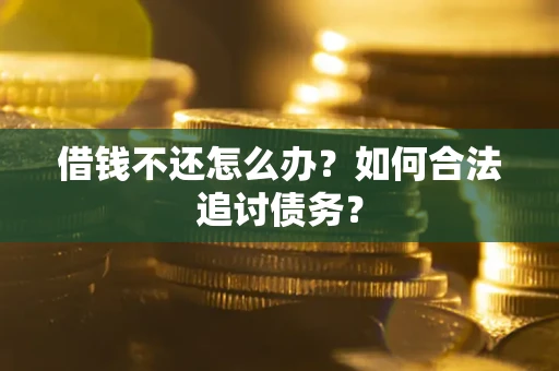 济南借钱不还怎么办？如何合法追讨债务？