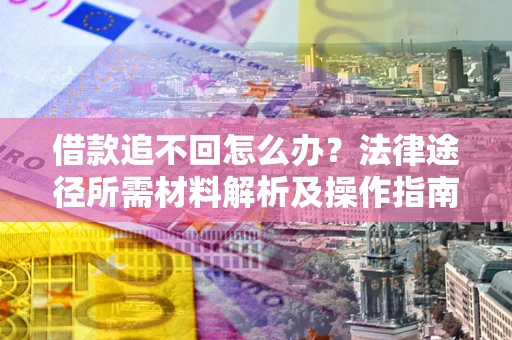 济南借款追不回怎么办?法律途径所需材料解析及操作指南 济南借款追不回怎么办?法律途径所需材料解析及操作指南