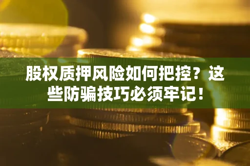 济南股权质押风险如何把控？这些防骗技巧必须牢记！