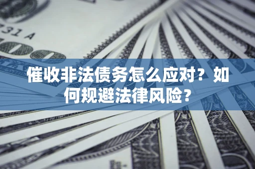 济南催收非法债务怎么应对？如何规避法律风险？