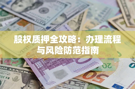 济南股权质押全攻略：办理流程与风险防范指南