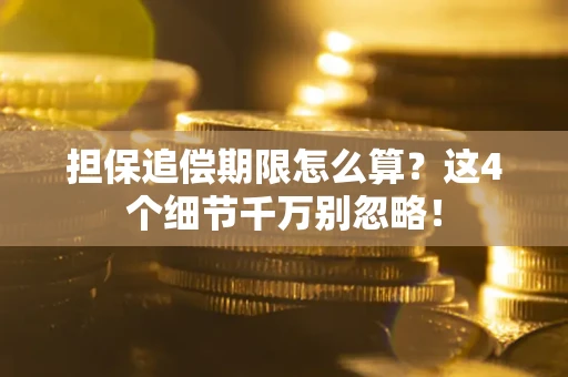 济南担保追偿期限怎么算?这4个细节千万别忽略! 济南担保追偿期限怎么算?这4个细节千万别忽略!
