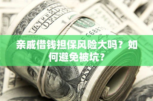 济南亲戚借钱担保风险大吗？如何避免被坑？