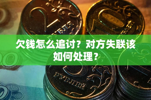 济南欠钱怎么追讨？对方失联该如何处理？