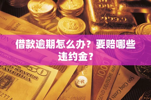 济南借款逾期怎么办？要赔哪些违约金？