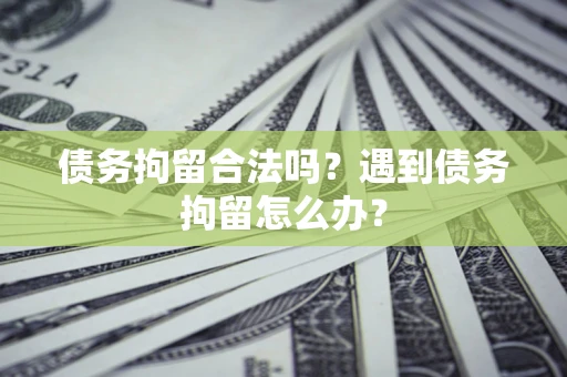 济南债务拘留合法吗？遇到债务拘留怎么办？