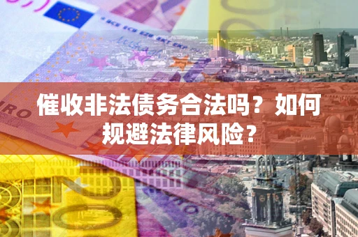 济南催收非法债务合法吗？如何规避法律风险？
