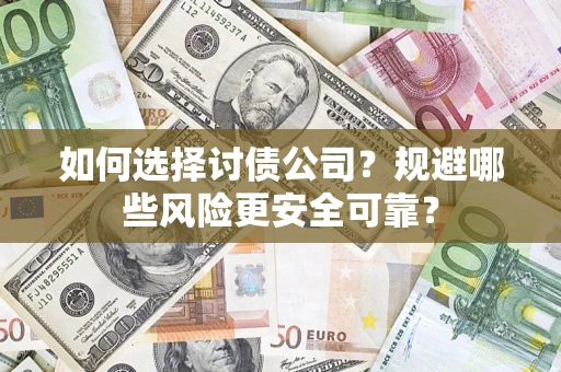 济南如何选择讨债公司？规避哪些风险更安全可靠？