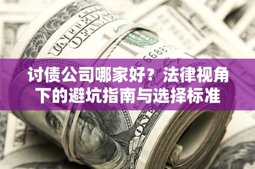 济南讨债公司哪家好？法律视角下的避坑指南与选择标准