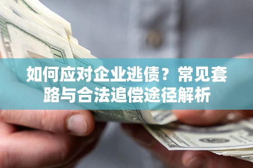济南如何应对企业逃债？常见套路与合法追偿途径解析