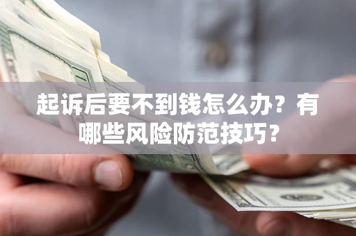 济南起诉后要不到钱怎么办?有哪些风险防范技巧? 济南起诉后要不到钱怎么办?有哪些风险防范技巧?
