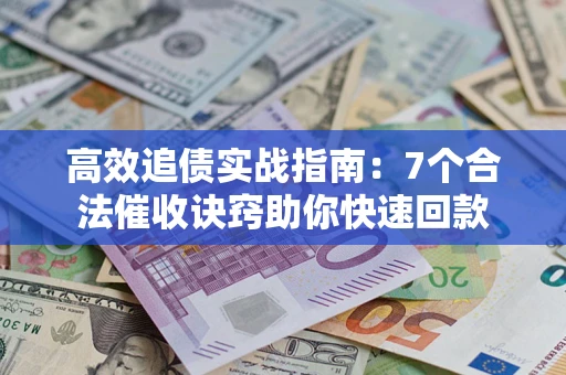 济南高效追债实战指南：7个合法催收诀窍助你快速回款
