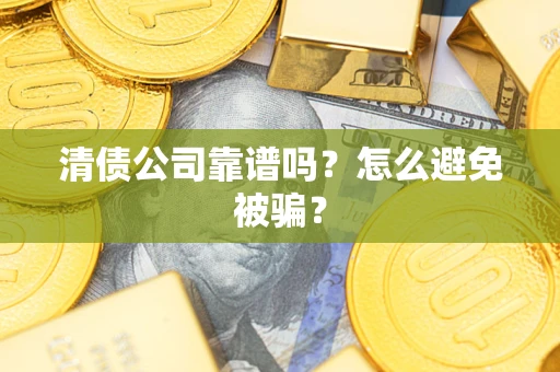 济南清债公司靠谱吗？怎么避免被骗？