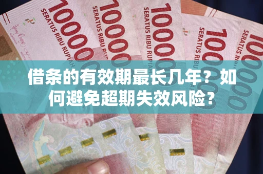 济南借条的有效期最长几年？如何避免超期失效风险？